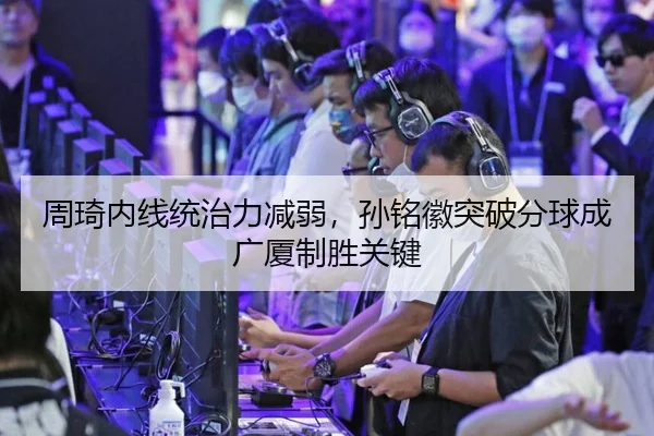 周琦内线统治力减弱，孙铭徽突破分球成广厦制胜关键 - leyu